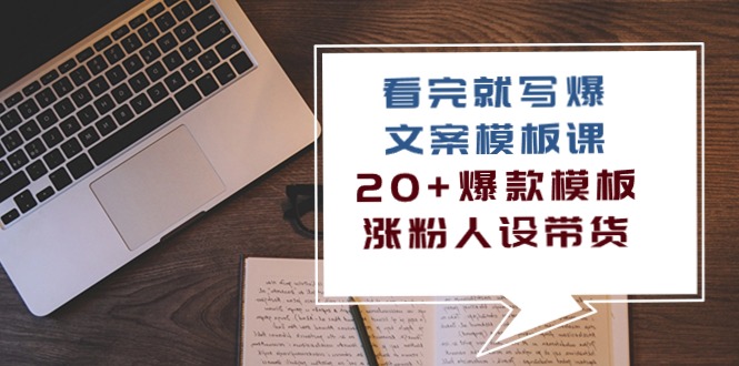 （10231期）看完 就写爆的文案模板课，20+爆款模板 涨粉人设带货（11节课）-启知网创 - 打造知识共享型生态‌