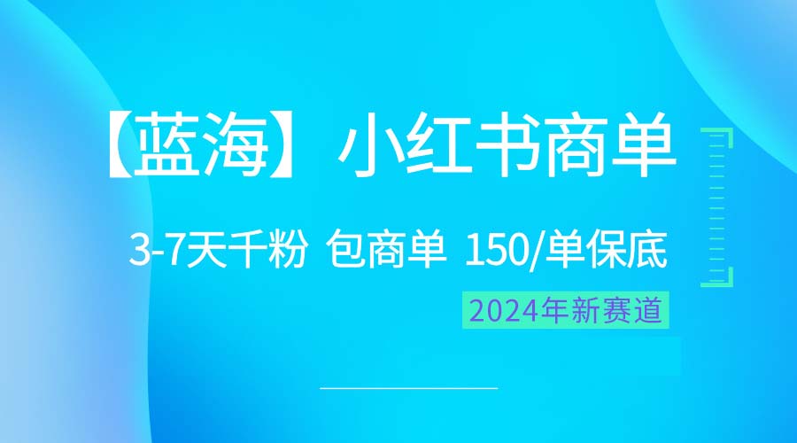 （10232期）2024蓝海项目【小红书商单】超级简单，快速千粉，最强蓝海，百分百赚钱-启知网创 - 打造知识共享型生态‌