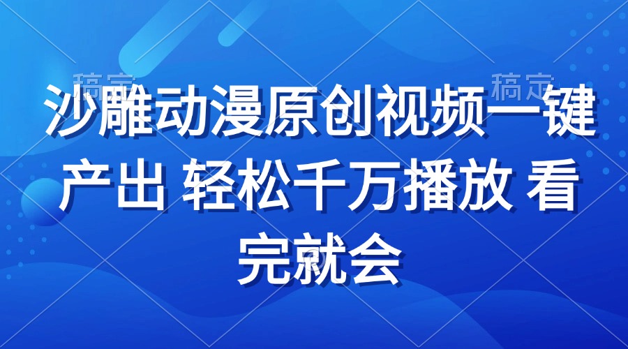 沙雕动画视频一键产出 轻松千万播放 看完就会-启知网创 - 打造知识共享型生态‌