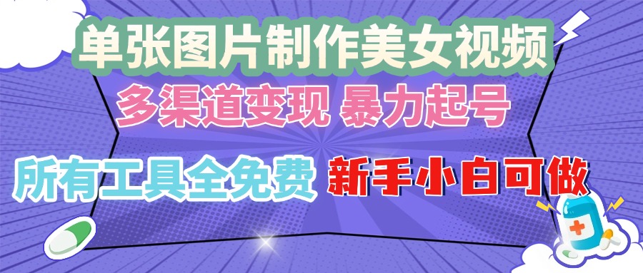 单张图片作美女视频 ，多渠道变现 暴力起号，所有工具全免费 ，新手小…-启知网创 - 打造知识共享型生态‌