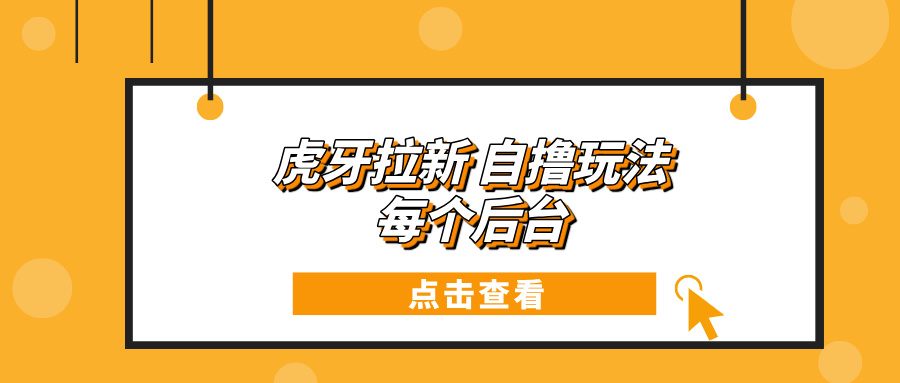 虎牙拉新项目玩法 每个后台每天100+-启知网创 - 打造知识共享型生态‌