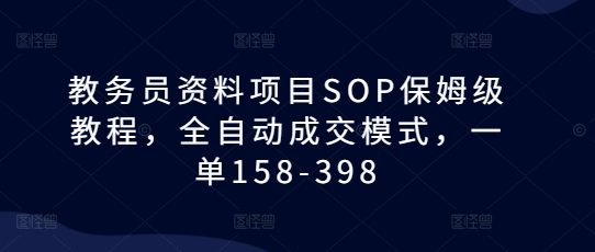 教务员资料项目SOP保姆级教程，全自动成交模式，一单158-398-启知网创 - 打造知识共享型生态‌