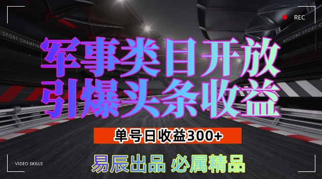 军事类目开放引爆头条收益，单号日入3张，新手也能轻松实现收益暴涨-启知网创 - 打造知识共享型生态‌