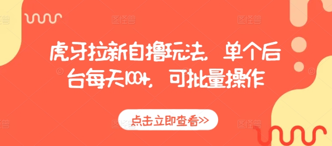 虎牙拉新自撸玩法，单个后台每天100+，可批量操作-启知网创 - 打造知识共享型生态‌