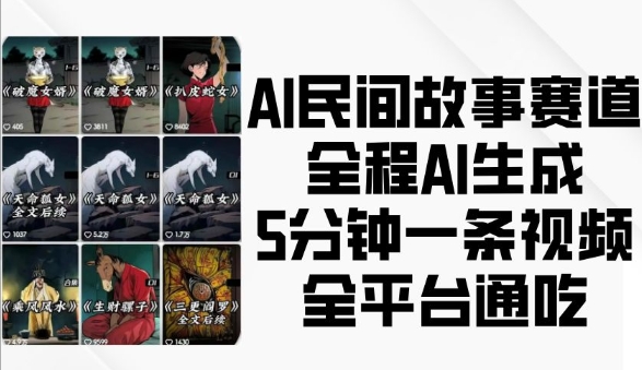 AI民间故事赛道，全程AI生成5分钟一条视频，全平台通吃-启知网创 - 打造知识共享型生态‌