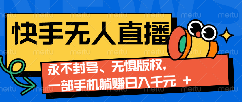 2024快手无人直播9.0神技来袭：永不封号、无惧版权，一部手机躺赚日入千元+-启知网创 - 打造知识共享型生态‌