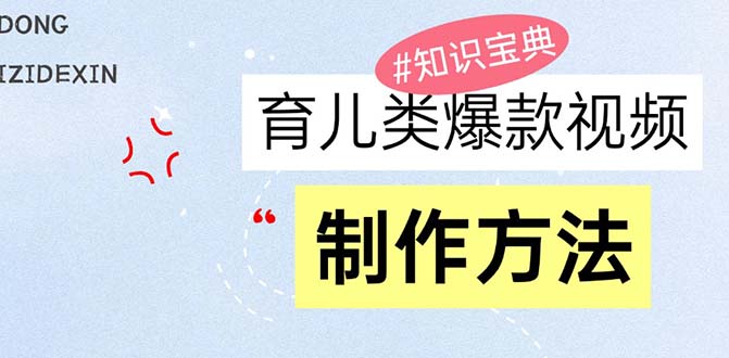 育儿类爆款视频，我们永恒的话题，教你制作赚零花！-启知网创 - 打造知识共享型生态‌