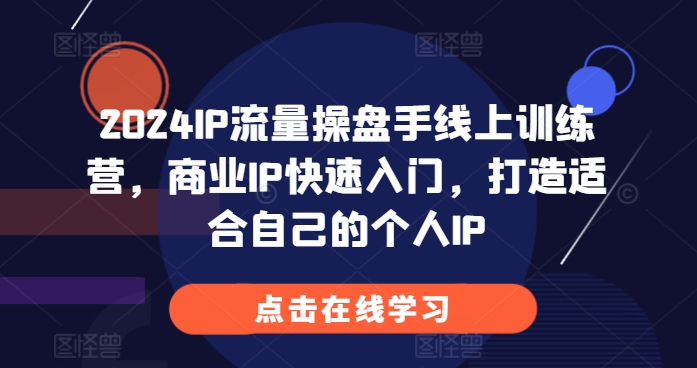 2024IP流量操盘手线上训练营，商业IP快速入门，打造适合自己的个人IP-启知网创 - 打造知识共享型生态‌