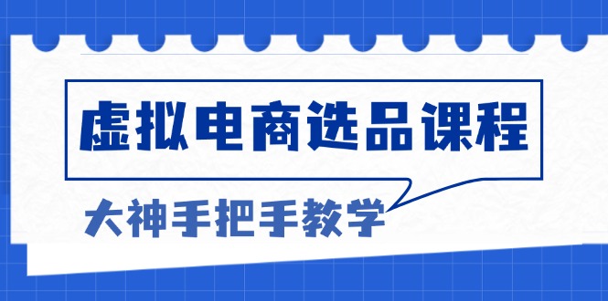 虚拟电商选品课程：解决选品难题，突破产品客单天花板，打造高利润电商-启知网创 - 打造知识共享型生态‌