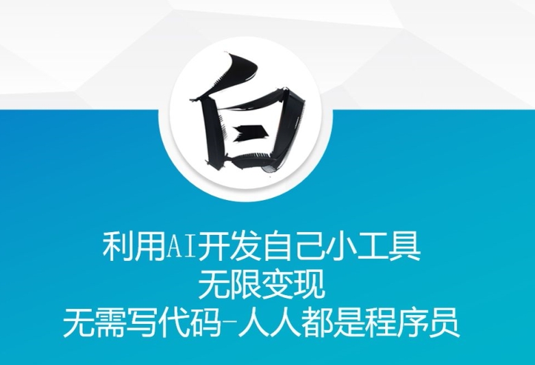 利用AI开发自己小工具 无限变现 无需写代码 人人都是程序员-启知网创 - 打造知识共享型生态‌