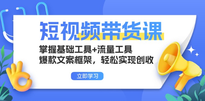 短视频带货课：掌握基础工具+流量工具，爆款文案框架，轻松实现创收-启知网创 - 打造知识共享型生态‌