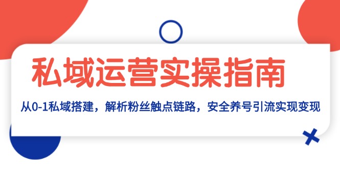 私域运营实操指南：从0-1私域搭建，解析粉丝触点链路，安全养号引流变现-启知网创 - 打造知识共享型生态‌