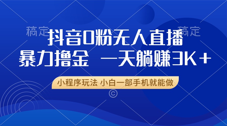 抖音0粉无人直播暴力掘金，一天躺赚3K+，小白一部手机就能做-启知网创 - 打造知识共享型生态‌