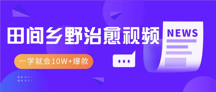 一学就会，1分钟教会你，10W+爆款田间乡野治愈视频(附提示词技巧)-启知网创 - 打造知识共享型生态‌