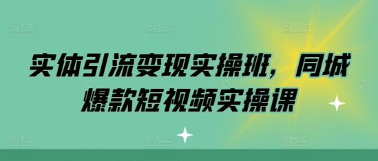 实体引流变现实操班，同城爆款短视频实操课-启知网创 - 打造知识共享型生态‌