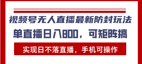 视频号无人直播最新防封玩法，实现日不落直播，手机可操作，单直播日入…-启知网创 - 打造知识共享型生态‌