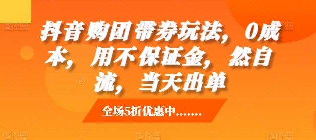 抖音‮购团‬带券玩法，0成本，‮用不‬保证金，‮然自‬流，当天出单-启知网创 - 打造知识共享型生态‌