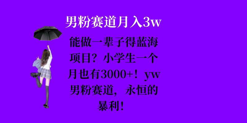 能做一辈子的蓝海项目？小学生一个月也有3000+，yw男粉赛道，永恒的暴利-启知网创 - 打造知识共享型生态‌