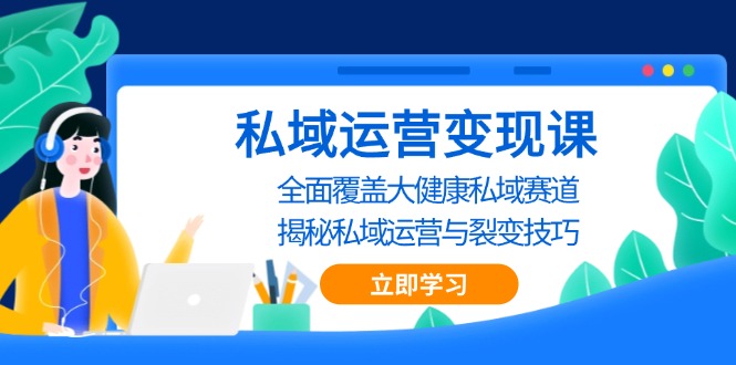 私域 运营变现课，全面覆盖大健康私域赛道，揭秘私域 运营与裂变技巧-启知网创 - 打造知识共享型生态‌