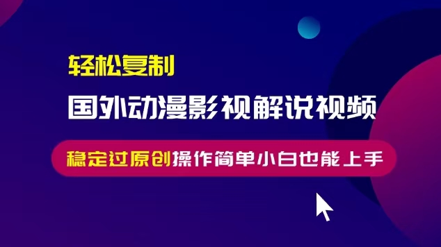 轻松复制国外动漫影视解说视频，无脑搬运稳定过原创，操作简单小白也能…-启知网创 - 打造知识共享型生态‌