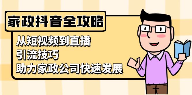 家政抖音运营指南：从短视频到直播，引流技巧，助力家政公司快速发展-启知网创 - 打造知识共享型生态‌