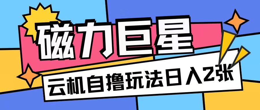 磁力巨星，无脑撸收益玩法无需手机云机操作可矩阵放大单日收入200+【揭秘】-启知网创 - 打造知识共享型生态‌