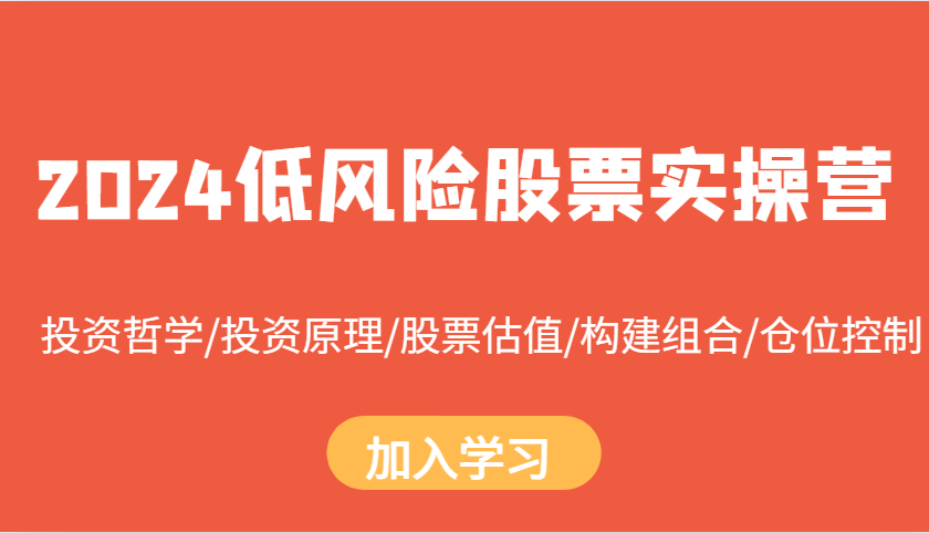 2024低风险股票实操营：投资哲学/投资原理/股票估值/构建组合/仓位控制-启知网创 - 打造知识共享型生态‌