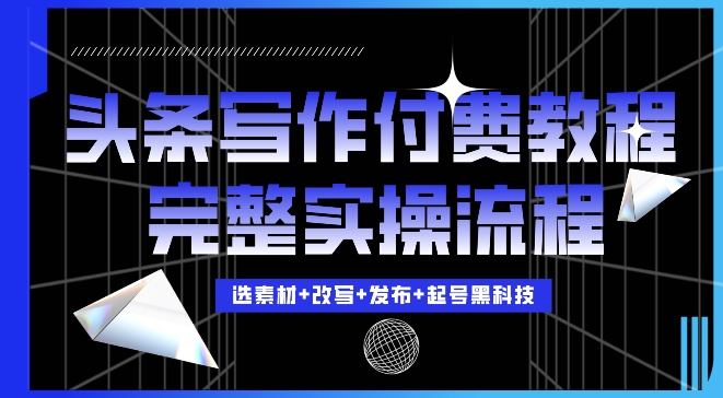 今日头条写作付费私密教程，轻松日入3位数，完整实操流程【揭秘】-启知网创 - 打造知识共享型生态‌