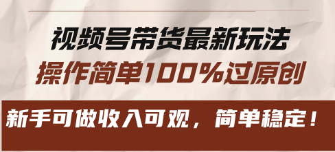 视频号带货最新玩法，操作简单100%过原创，新手可做收入可观，简单稳定！-启知网创 - 打造知识共享型生态‌