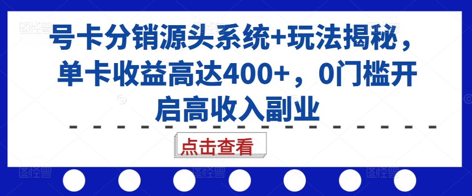 号卡分销源头系统+玩法揭秘，单卡收益高达400+，0门槛开启高收入副业-启知网创 - 打造知识共享型生态‌